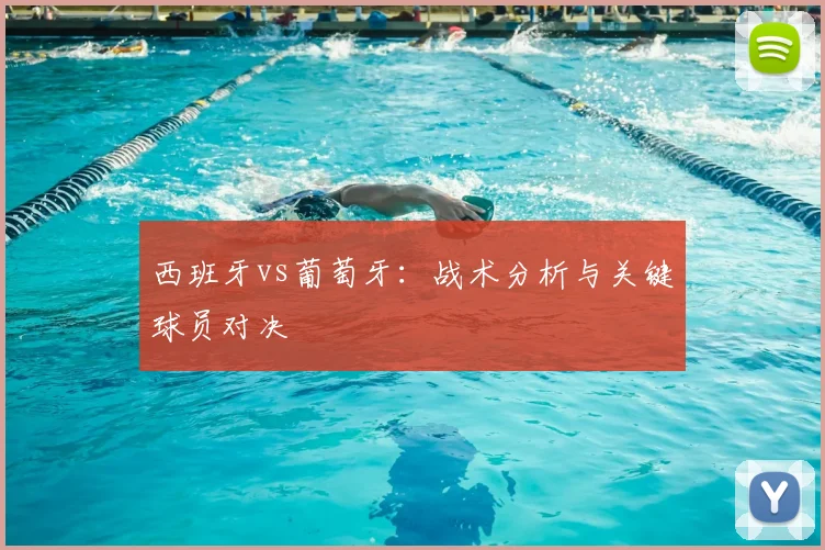 西班牙vs葡萄牙：战术分析与关键球员对决