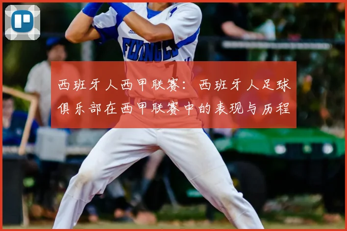 西班牙人西甲联赛：西班牙人足球俱乐部在西甲联赛中的表现与历程