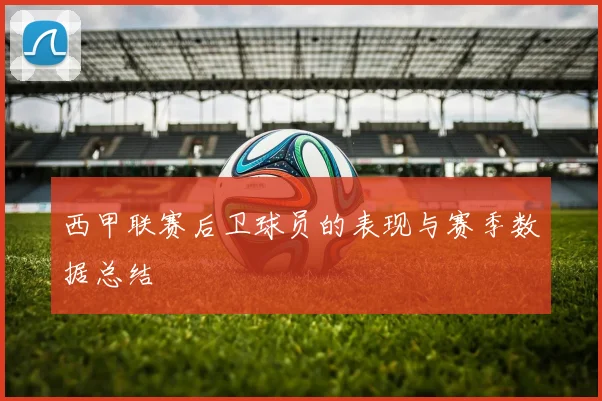 西甲联赛后卫球员的表现与赛季数据总结